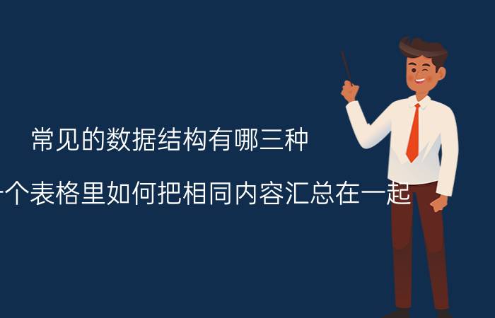 常见的数据结构有哪三种 在同一个表格里如何把相同内容汇总在一起？